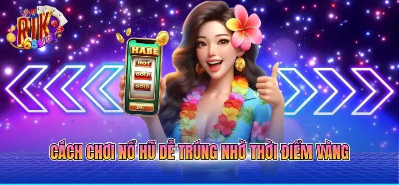 Cách Chơi Nổ Hũ Dễ Trúng Với 3 Mẹo Từ Hội Viên Lâu Năm 3 Cách chơi nổ hũ dễ trúng nhờ thời điểm vàng
