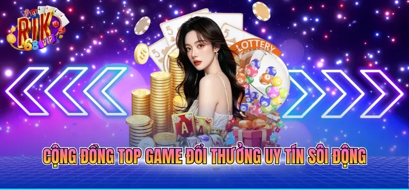 Top Game Đổi Thưởng Uy Tín Hiện Nay An Toàn Và Minh Bạch 4 Cộng đồng top game đổi thưởng uy tín sôi động