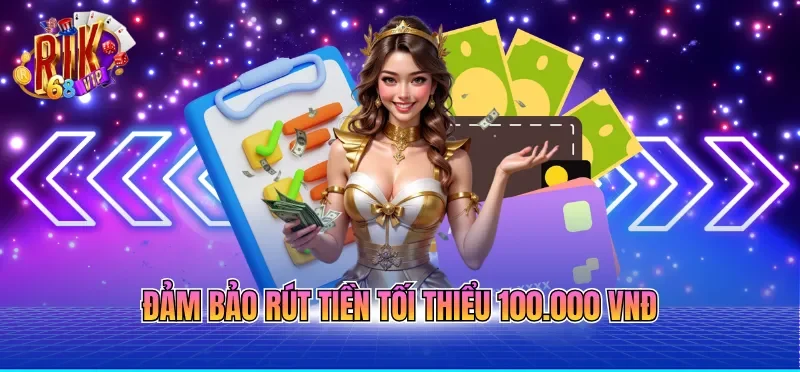 Rút Tiền RIKVIP - Quy Trình Chuẩn Xác Giúp Tiền Về Nhanh 2 Đảm bảo rút tiền tối thiểu 100.000 VNĐ