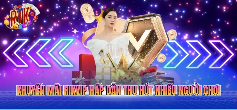 Khuyến Mãi RIKVIP 1 Khuyến mãi RIKVIP hấp dẫn thu hút nhiều người chơi
