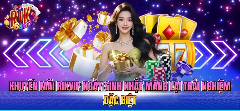 Khuyến Mãi RIKVIP 4 Khuyến mãi RIKVIP ngày sinh nhật mang lại trải nghiệm đặc biệt