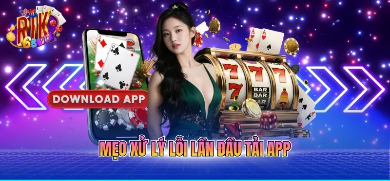 Tải App RIKVIP - Ứng Dụng Mượt Mà, Bảo Mật An Toàn Tuyệt Đối 6 Mẹo xử lý lỗi lần đầu tải app