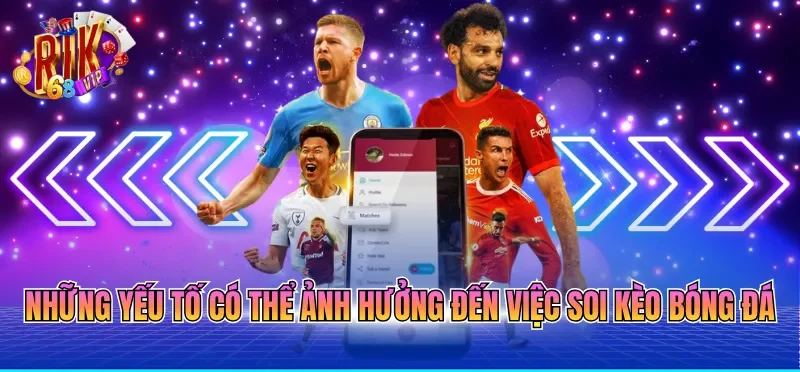 Soi Kèo Bóng Đá Chính Xác - Phân Tích Toàn Diện Đến Newbie 1 Những yếu tố có thể ảnh hưởng đến việc soi kèo bóng đá