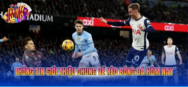 Kèo Bóng Đá Hôm Nay - Tỷ Lệ Cược Thế Giới Mới Nhất 2026 1 Thông tin giới thiệu chung về kèo bóng đá hôm nay