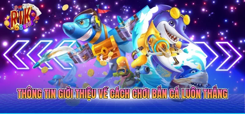Cách Chơi Bắn Cá Luôn Thắng - Bí Quyết Từ Cao Thủ 2026 1 Thông tin giới thiệu về cách chơi bắn cá luôn thắng